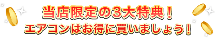 当店限定の3大特典！エアコンはお得に買いましょう！