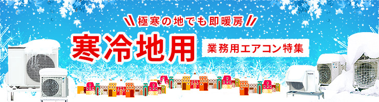 極寒の地でも即暖房。寒冷地用 業務用エアコン特集